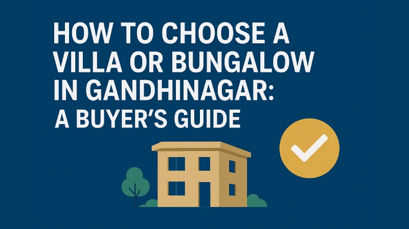 How to Choose a Villa or Bungalow in Gandhinagar: A Buyers Guide
